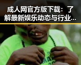 成人网官方版下载：了解最新娱乐动态与行业趋势