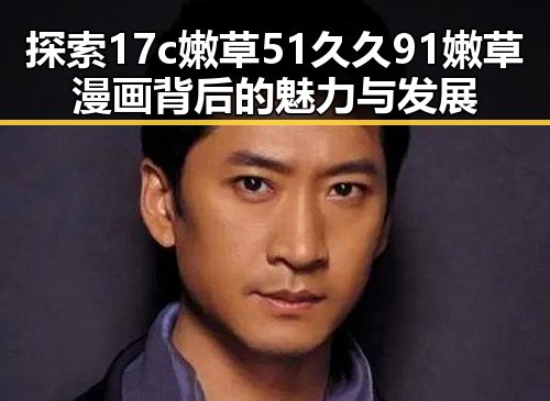 探索17c嫩草51久久91嫩草漫画背后的魅力与发展