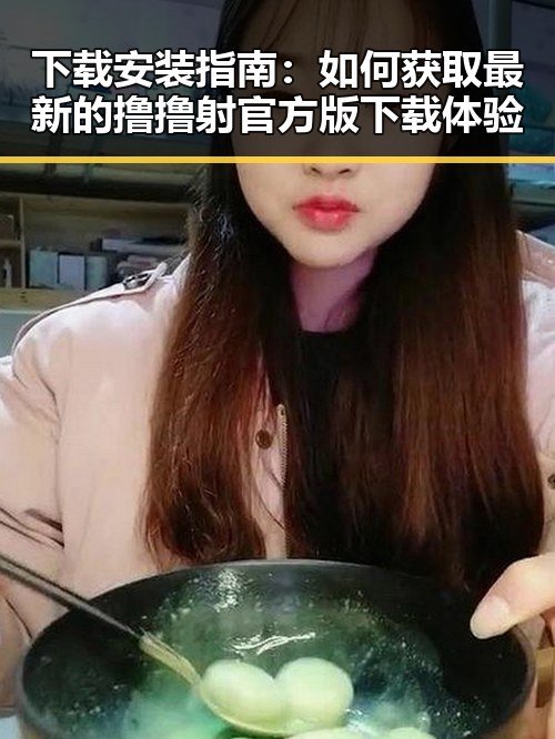 下载安装指南：如何获取最新的撸撸射官方版下载体验