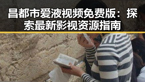 昌都市爱液视频免费版：探索最新影视资源指南