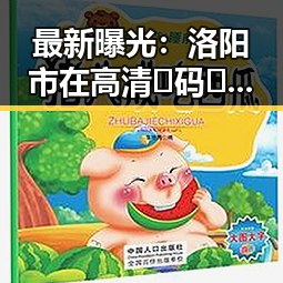 最新曝光：洛阳市在高清🈚码🔞❌♋免费17c方面的最新动态