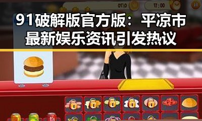 91破解版官方版：平凉市最新娱乐资讯引发热议
