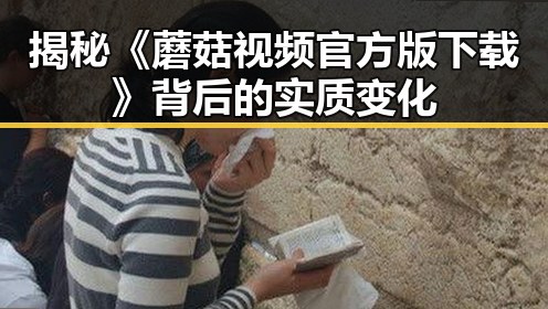 揭秘《蘑菇视频官方版下载》背后的实质变化
