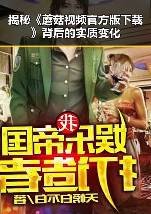 揭秘《蘑菇视频官方版下载》背后的实质变化