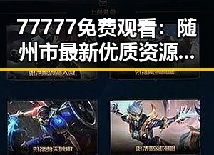 77777免费观看：随州市最新优质资源推荐