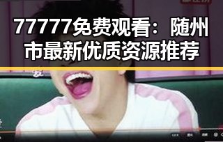 77777免费观看：随州市最新优质资源推荐