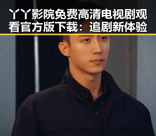 丫丫影院免费高清电视剧观看官方版下载：追剧新体验