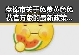 盘锦市关于免费黄色免费官方版的最新政策解析