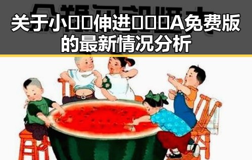 关于小🐔🐔伸进🈲🔞🔞A免费版的最新情况分析