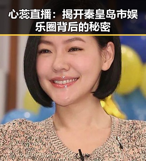 心蕊直播：揭开秦皇岛市娱乐圈背后的秘密