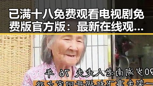 已满十八免费观看电视剧免费版官方版：最新在线观看指南与推荐
