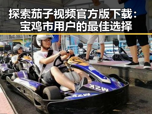 探索茄子视频官方版下载：宝鸡市用户的最佳选择