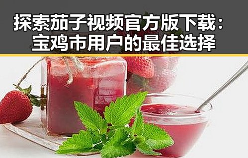 探索茄子视频官方版下载：宝鸡市用户的最佳选择
