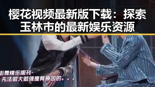 樱花视频最新版下载：探索玉林市的最新娱乐资源