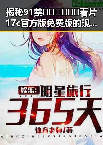 揭秘91禁🍆🍑🔞❌❌❌看片17c官方版免费版的现状与未来