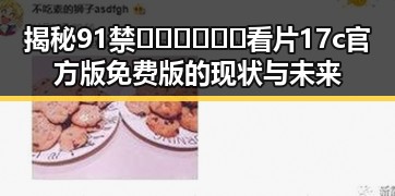 揭秘91禁🍆🍑🔞❌❌❌看片17c官方版免费版的现状与未来