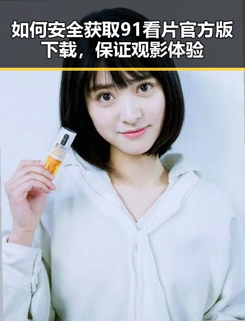如何安全获取91看片官方版下载，保证观影体验