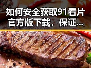 如何安全获取91看片官方版下载，保证观影体验
