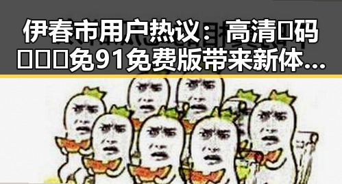伊春市用户热议：高清🈚码🔞❌♋免91免费版带来新体验
