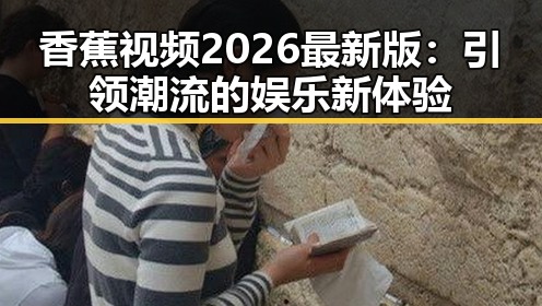 香蕉视频2026最新版：引领潮流的娱乐新体验