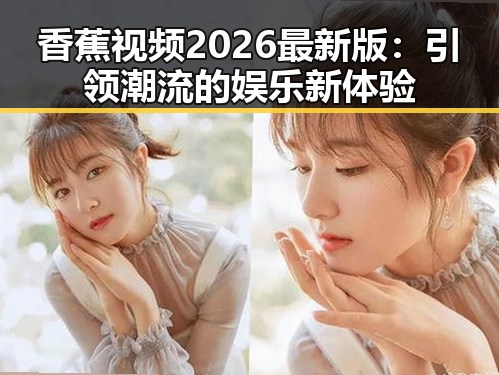 香蕉视频2026最新版：引领潮流的娱乐新体验