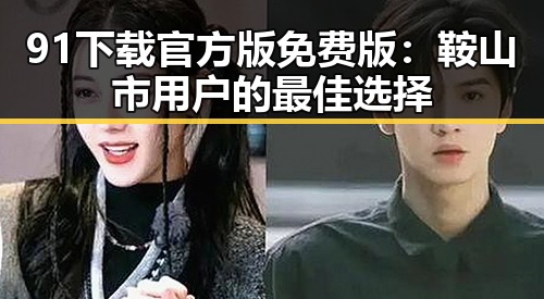 91下载官方版免费版：鞍山市用户的最佳选择