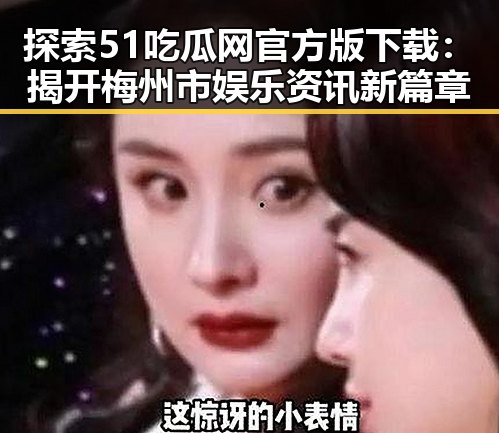 探索51吃瓜网官方版下载：揭开梅州市娱乐资讯新篇章