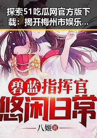 探索51吃瓜网官方版下载：揭开梅州市娱乐资讯新篇章