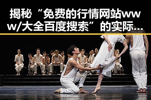 揭秘“免费的行情网站www/大全百度搜索”的实际应用与现状