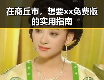 在商丘市,想要xx免费版的实用指南