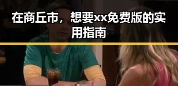 在商丘市,想要xx免费版的实用指南