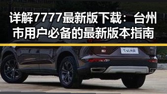 详解7777最新版下载：台州市用户必备的最新版本指南