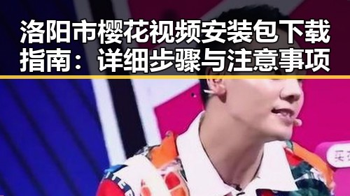 洛阳市樱花视频安装包下载指南：详细步骤与注意事项