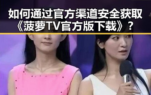 如何通过官方渠道安全获取《菠萝TV官方版下载》？
