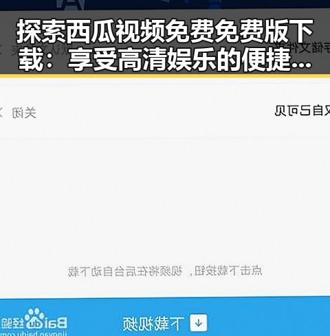 探索西瓜视频免费免费版下载:享受高清娱乐的便捷之选