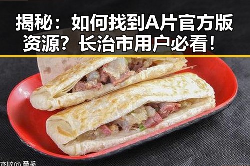 揭秘：如何找到A片官方版资源？长治市用户必看！