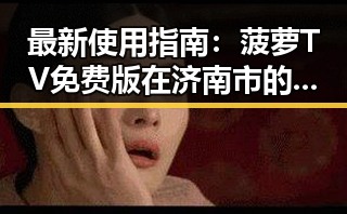 最新使用指南：菠萝TV免费版在济南市的现状分析
