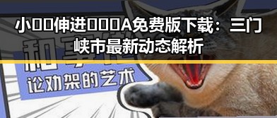 小🐔🐔伸进🈲🔞🔞A免费版下载:三门峡市最新动态解析
