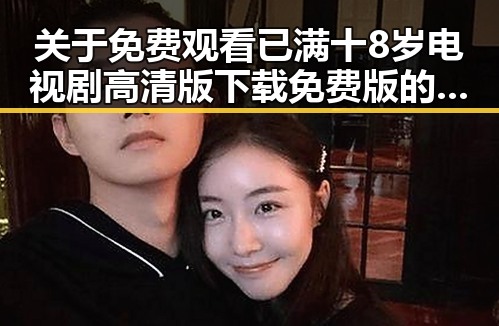 关于 免费观看已满十8岁电视剧高清版下载免费版的详细介绍