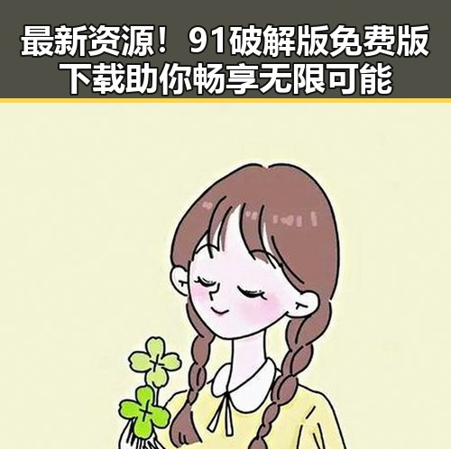 最新资源！91破解版免费版下载助你畅享无限可能