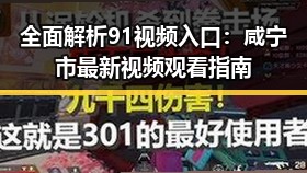 全面解析91视频入口：咸宁市最新视频观看指南
