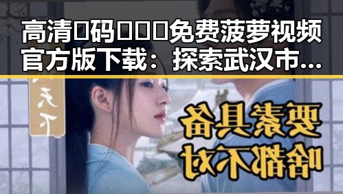 高清🈚码🔞❌♋免费菠萝视频官方版下载：探索武汉市最新娱乐资源