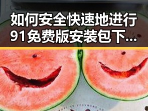 如何安全快速地进行91免费版安装包下载？