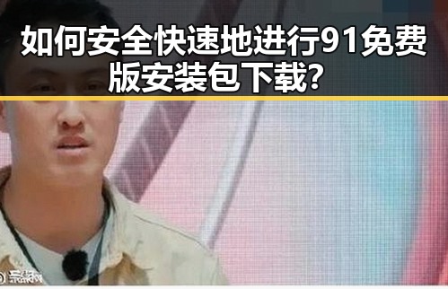 如何安全快速地进行91免费版安装包下载？