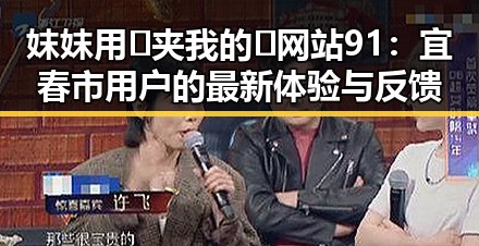 妺妺用🐻夹我的🍌网站91:宜春市用户的最新体验与反馈