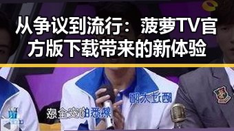从争议到流行:菠萝TV官方版下载带来的新体验
