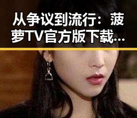 从争议到流行:菠萝TV官方版下载带来的新体验
