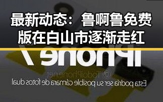最新动态:鲁啊鲁免费版在白山市逐渐走红