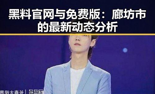 黑料 官网与免费版：廊坊市的最新动态分析