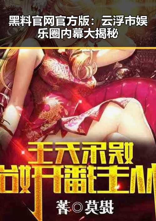 黑料 官网官方版：云浮市娱乐圈内幕大揭秘